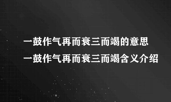 一鼓作气再而衰三而竭的意思一鼓作气再而衰三而竭含义介绍