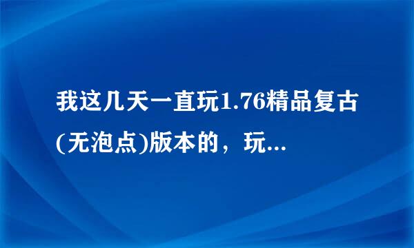 我这几天一直玩1.76精品复古(无泡点)版本的，玩我也算是老玩家了，热血传奇刚开的时候就玩战士了。PK的