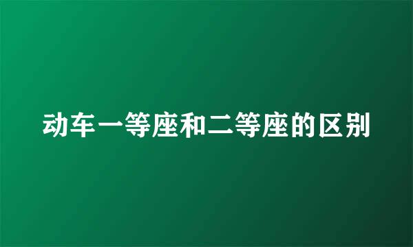 动车一等座和二等座的区别