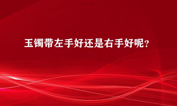 玉镯带左手好还是右手好呢？