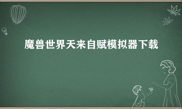 魔兽世界天来自赋模拟器下载