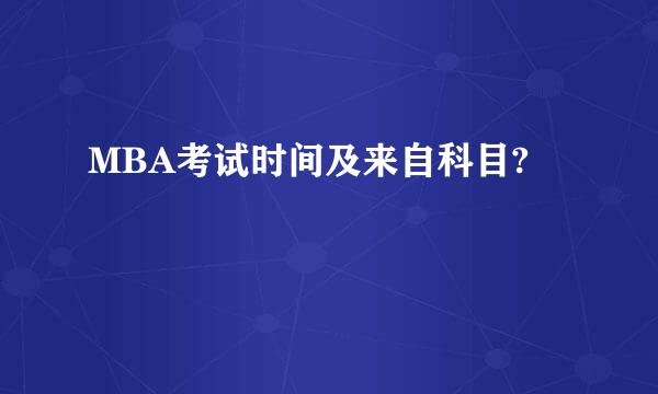 MBA考试时间及来自科目?