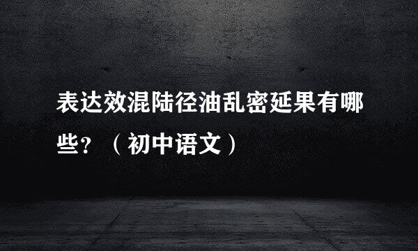 表达效混陆径油乱密延果有哪些？（初中语文）