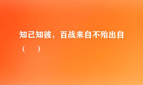 知己知彼，百战来自不殆出自（ ）