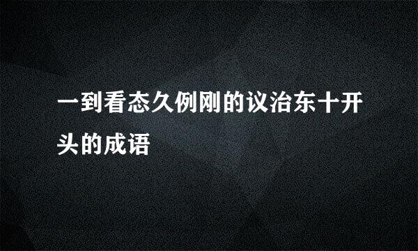 一到看态久例刚的议治东十开头的成语