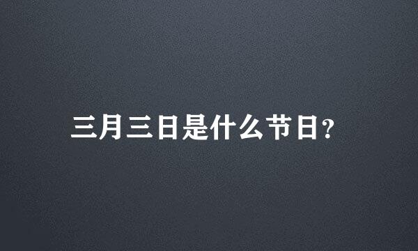 三月三日是什么节日？