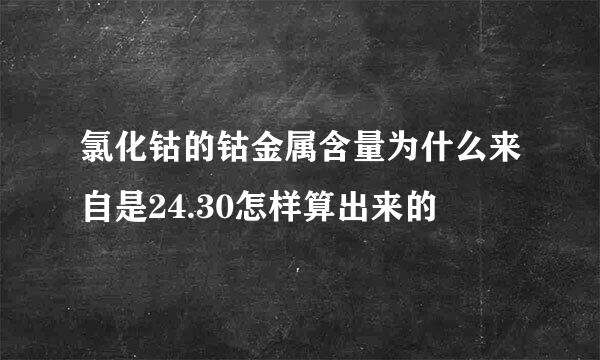 氯化钴的钴金属含量为什么来自是24.30怎样算出来的