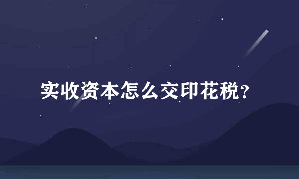 实收资本怎么交印花税？