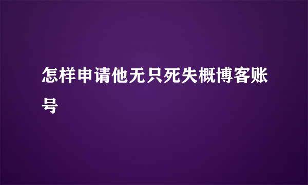 怎样申请他无只死失概博客账号