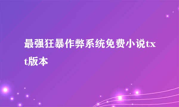 最强狂暴作弊系统免费小说txt版本