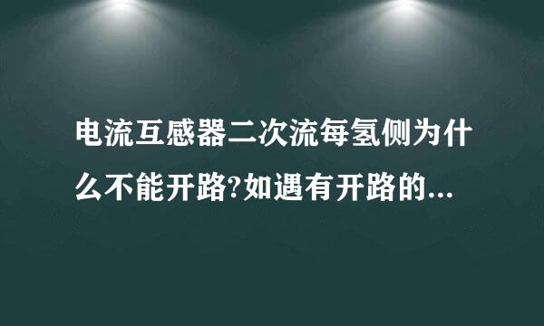 电流互感器二次流每氢侧为什么不能开路?如遇有开路的情况如何处理?