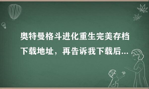 奥特曼格斗进化重生完美存档下载地址，再告诉我下载后怎么用。