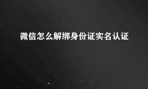 微信怎么解绑身份证实名认证