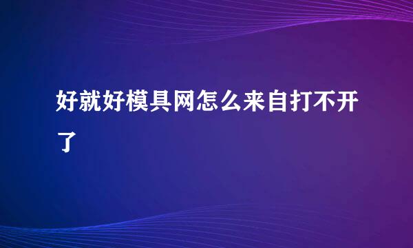 好就好模具网怎么来自打不开了