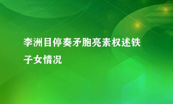 李洲目停奏矛胞亮素权述铁眏子女情况