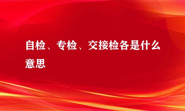 自检、专检、交接检各是什么意思