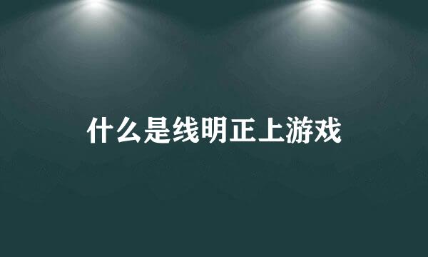 什么是线明正上游戏