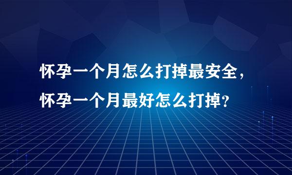 怀孕一个月怎么打掉最安全，怀孕一个月最好怎么打掉？