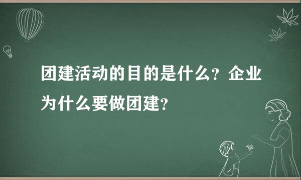 团建活动的目的是什么？企业为什么要做团建？