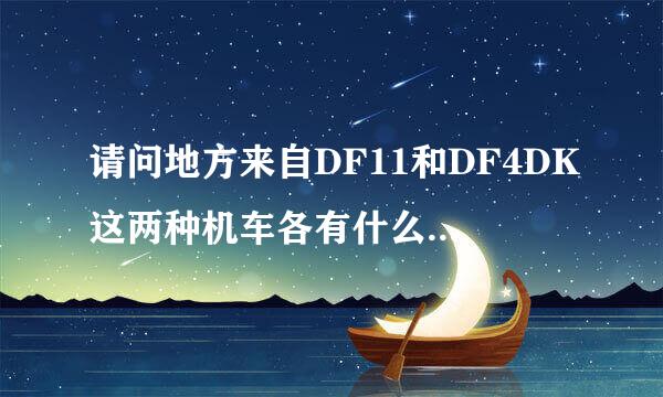 请问地方来自DF11和DF4DK这两种机车各有什么特点，为什么DF4DK比DF11用的要多？