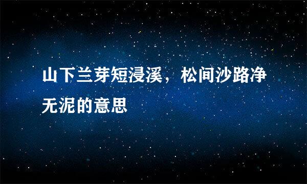 山下兰芽短浸溪，松间沙路净无泥的意思