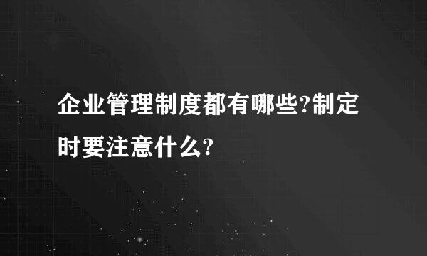 企业管理制度都有哪些?制定时要注意什么?