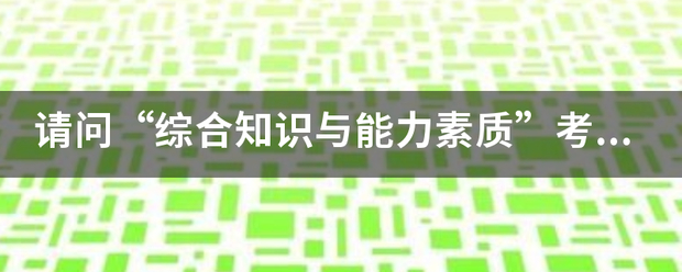 请问“综合知识与能力素质”考什么？