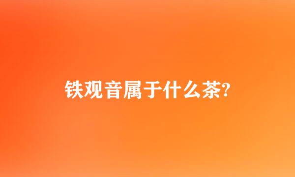 铁观音属于什么茶?