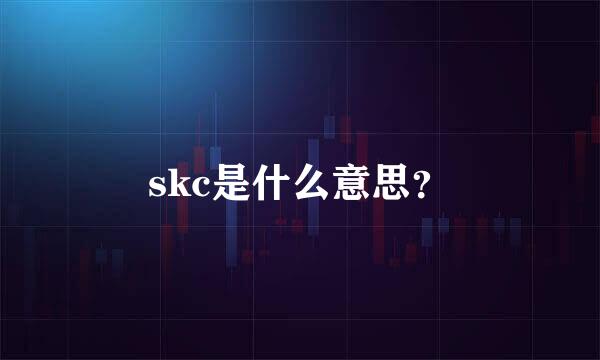 skc是什么意思？