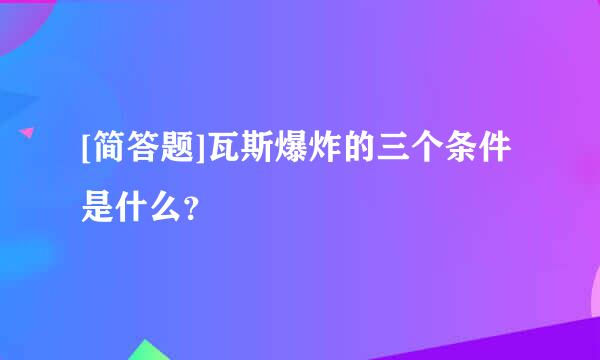 [简答题]瓦斯爆炸的三个条件是什么？