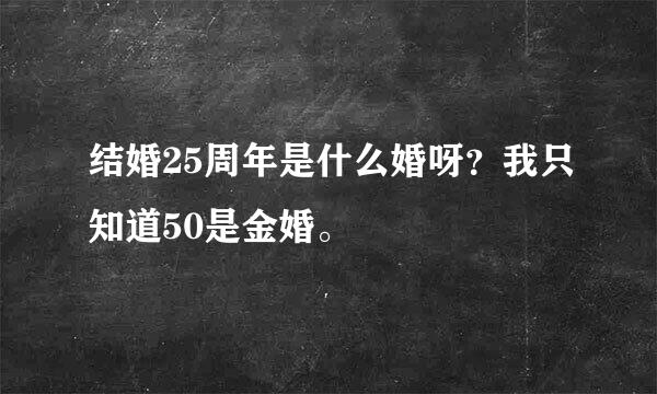 结婚25周年是什么婚呀？我只知道50是金婚。