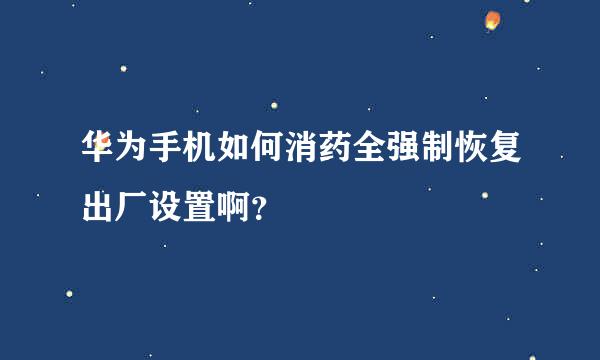 华为手机如何消药全强制恢复出厂设置啊？