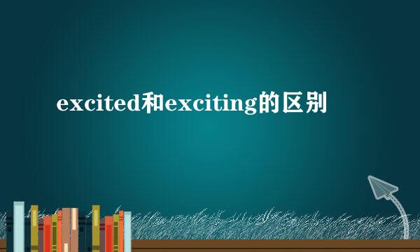 excited和exciting的区别