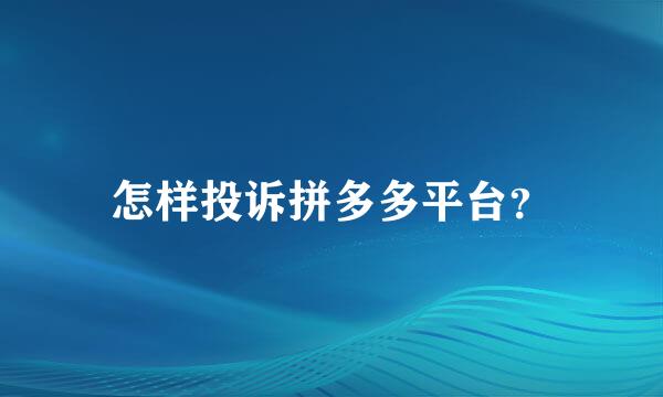 怎样投诉拼多多平台？