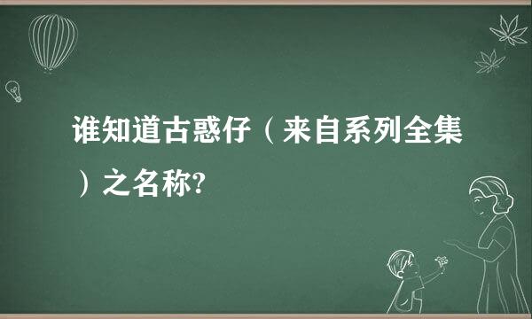 谁知道古惑仔（来自系列全集）之名称?