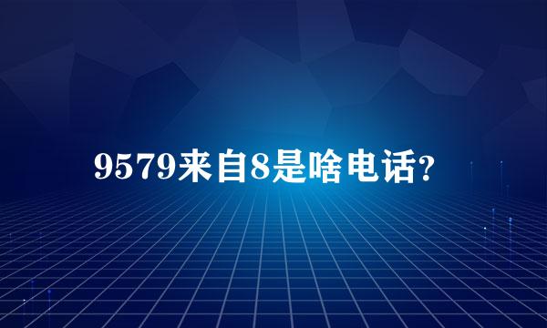 9579来自8是啥电话？