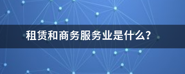 租赁和商务服务业是什么？