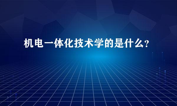 机电一体化技术学的是什么？