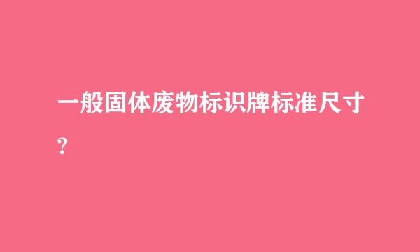 一般固体废物标识牌标准尺寸？