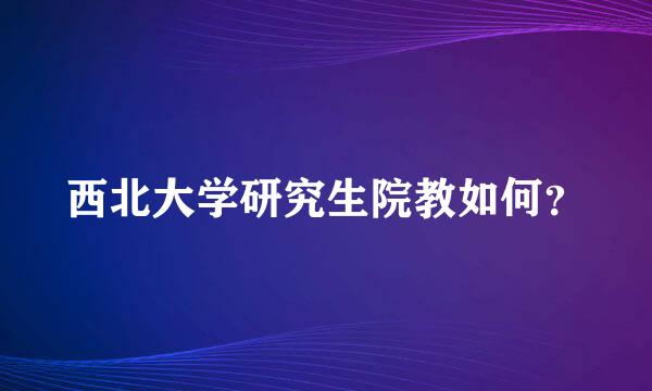 西北大学研究生院教如何？