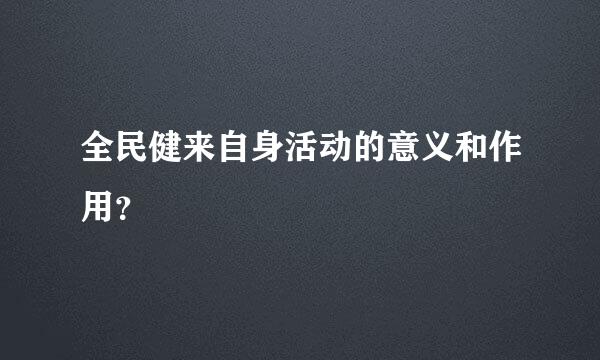 全民健来自身活动的意义和作用？