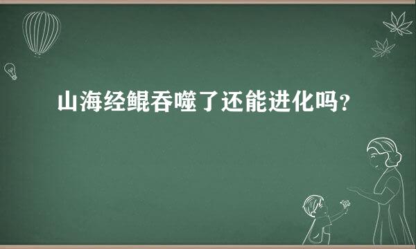 山海经鲲吞噬了还能进化吗？