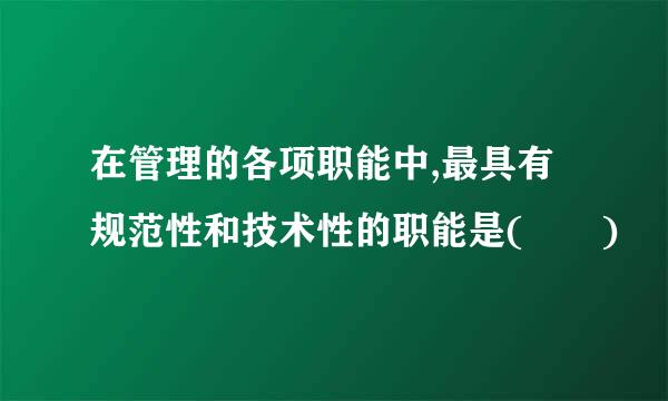 在管理的各项职能中,最具有规范性和技术性的职能是(  )