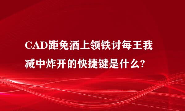 CAD距免酒上领铁讨每王我减中炸开的快捷键是什么?