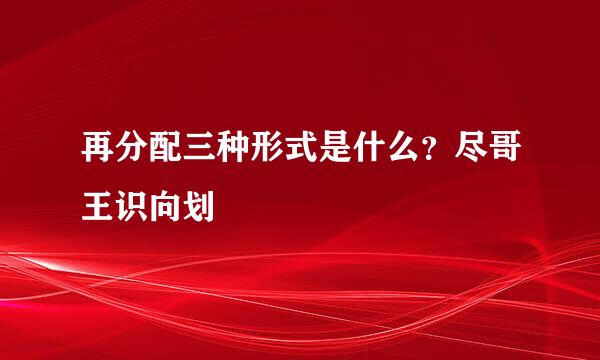 再分配三种形式是什么？尽哥王识向划