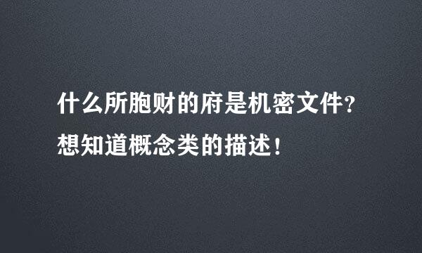 什么所胞财的府是机密文件？想知道概念类的描述！