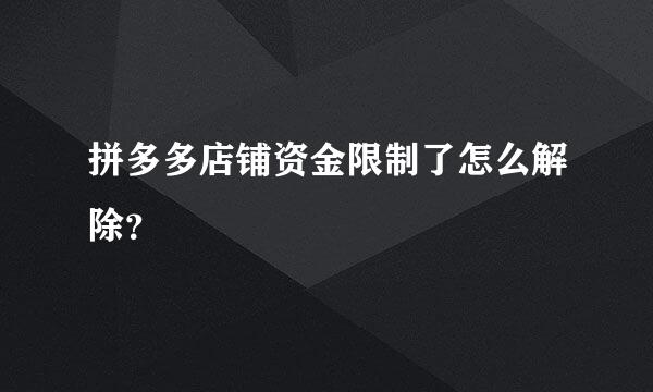 拼多多店铺资金限制了怎么解除？