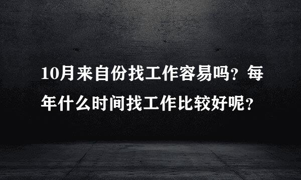 10月来自份找工作容易吗？每年什么时间找工作比较好呢？