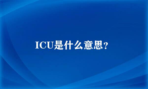 ICU是什么意思？