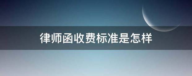 律师函收费胶凯烧批见敌钟报赵写源标准是怎样